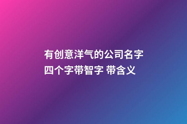 有创意洋气的公司名字四个字带智字 带含义-第1张-公司起名-玄机派